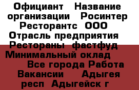 Официант › Название организации ­ Росинтер Ресторантс, ООО › Отрасль предприятия ­ Рестораны, фастфуд › Минимальный оклад ­ 50 000 - Все города Работа » Вакансии   . Адыгея респ.,Адыгейск г.